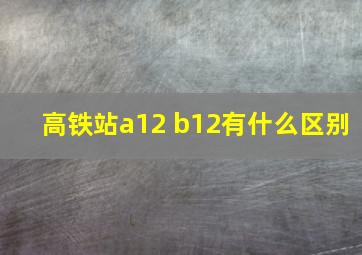 高铁站a12 b12有什么区别